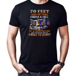 70 Feet And 40 Tons Makes A Hell Of A Suppository T-Shirt
