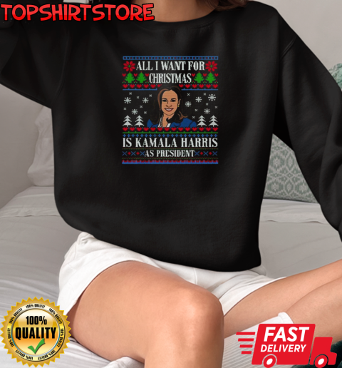 All I Want For Christmas Is Kamala Harris As President Ugly Christmas 2024 T-Shirt Unisex Sweatshirt