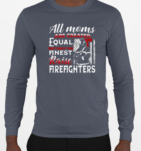 All Moms Are Created Equal But Only The Finest Raise Firefighters T-Shirt Long Sleeved T-shirt 