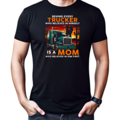Behind Every Trucker Who Believes In Himself Is A Mom T-Shirt