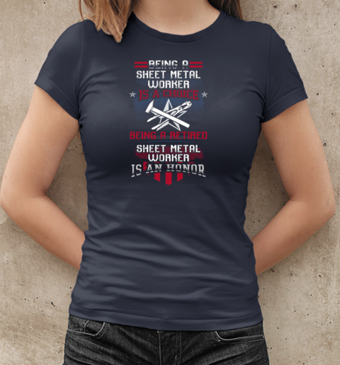 Being A Sheet Metal Worker Is A Choice Being A Retired Sheet Metal Worker Is An Honor T-Shirt Classic Women's T-shirt