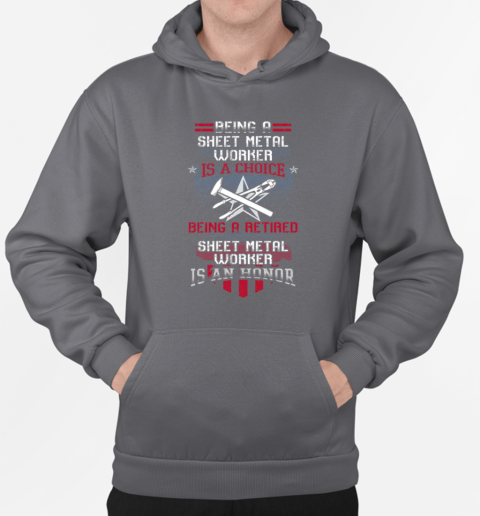 Being A Sheet Metal Worker Is A Choice Being A Retired Sheet Metal Worker Is An Honor T-Shirt Unisex Hoodie