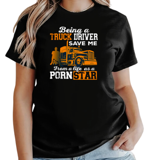 Being A Truck Driver Save Me From A Life As A PornStar T-Shirt Classic Women's T-shirt