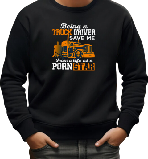 Being A Truck Driver Save Me From A Life As A PornStar T-Shirt Unisex Sweatshirt