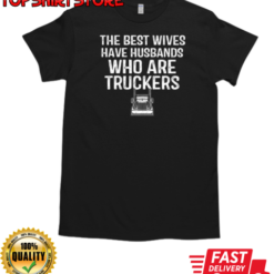 Best Wives Have Husbands Who Are Truckers T-Shirt