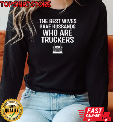 Best Wives Have Husbands Who Are Truckers T-Shirt Long Sleeved T-shirt 