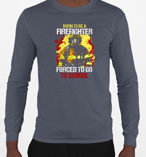 Born To Be A Firefighter Forced To Go To School T-Shirt Long Sleeved T-shirt 