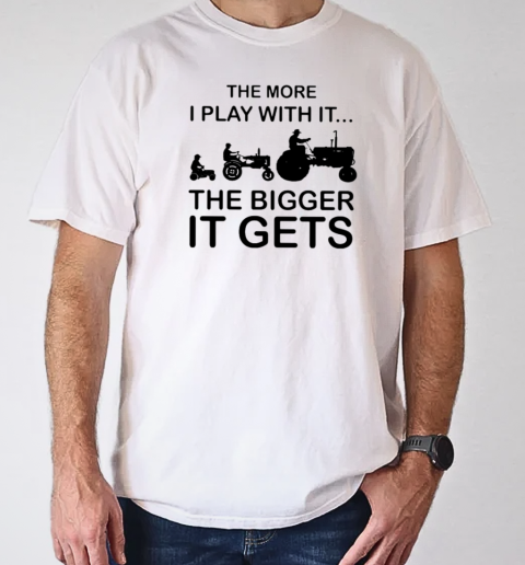 Cool The More I Play With It The Bigger It Gets T-Shirt