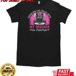 Counting The Miles Until My Trucker Is Home T-Shirt