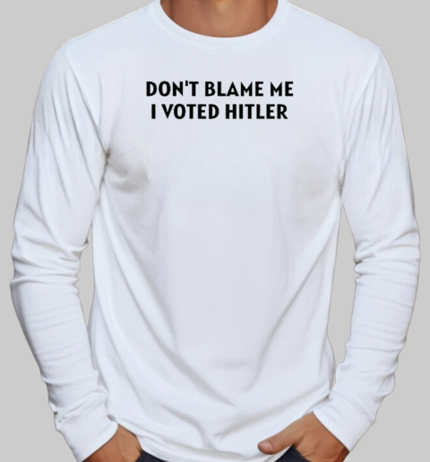 Design Volnost Don't Blame Me I Voted Hitler T-Shirt Long Sleeved T-shirt 