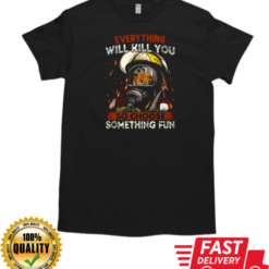 Everything Will Kill You So Choose Something Fun T-Shirt