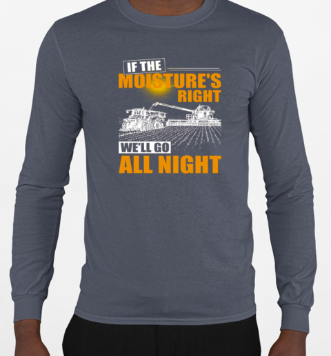 Farmer If The Moisture's Right We'll Go All Night T-Shirt Long Sleeved T-shirt 