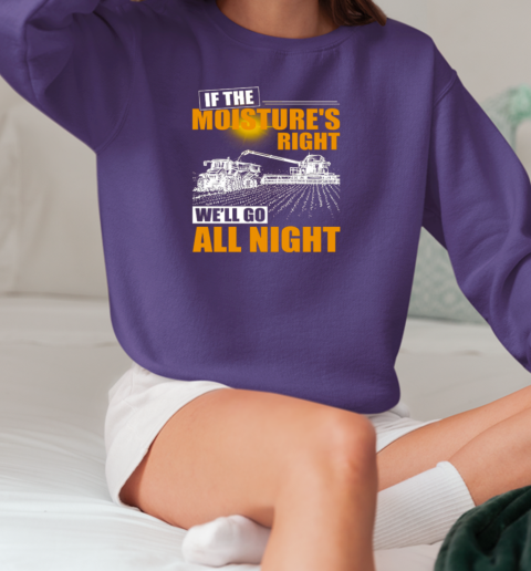 Farmer If The Moisture's Right We'll Go All Night T-Shirt Unisex Sweatshirt