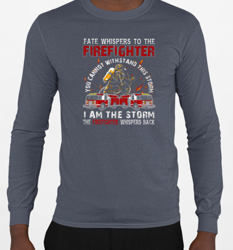 Fate Whispers To The Firefighter You Can Not Withstand This Storm I Am The Storm T-Shirt Long Sleeved T-shirt 