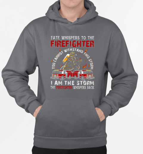 Fate Whispers To The Firefighter You Can Not Withstand This Storm I Am The Storm T-Shirt Unisex Hoodie