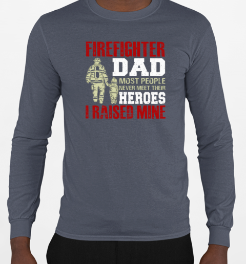 Firefighter Dad Most People Never Meet Their Heroes I Raised Mine T-Shirt Long Sleeved T-shirt 