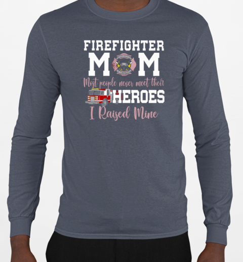 Firefighter Mom Most People Never Meet Their Heroes I Raised Mine T-Shirt Long Sleeved T-shirt 