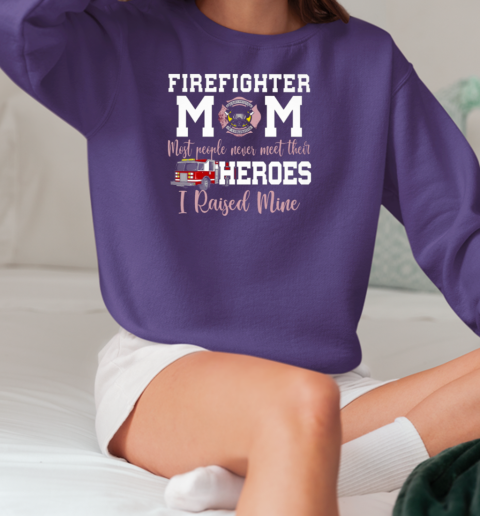 Firefighter Mom Most People Never Meet Their Heroes I Raised Mine T-Shirt Unisex Sweatshirt