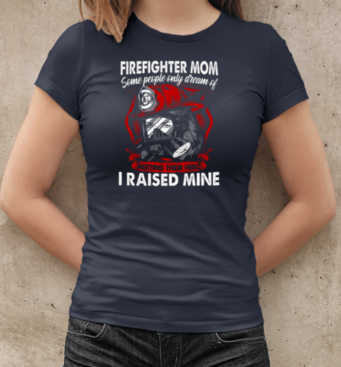 Firefighter Mom Some People Only Dream Of Meeting Their Hero I Raised Mine T-Shirt Classic Women's T-shirt