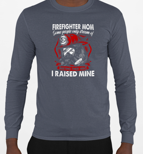 Firefighter Mom Some People Only Dream Of Meeting Their Hero I Raised Mine T-Shirt Long Sleeved T-shirt 