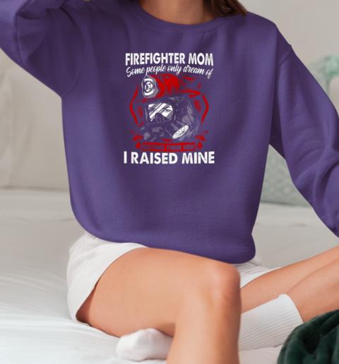 Firefighter Mom Some People Only Dream Of Meeting Their Hero I Raised Mine T-Shirt Unisex Sweatshirt