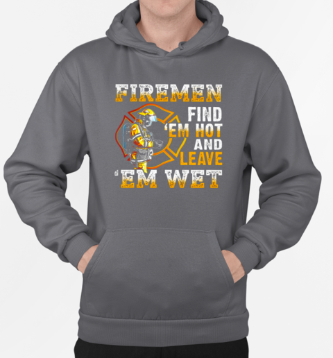 Firemen Find 'Em Hot And Leave 'Em Wet T-Shirt Unisex Hoodie