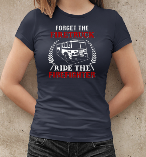 Forget The Firetruck Ride The Firefighter T-Shirt Classic Women's T-shirt