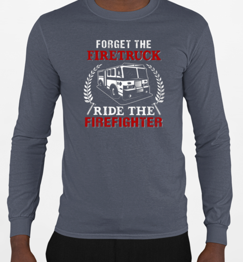 Forget The Firetruck Ride The Firefighter T-Shirt Long Sleeved T-shirt 