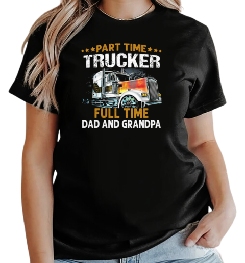 Gift For Dad  Part Time Trucker Full Time Dad And Grandpa Trucker T-Shirt Classic Women's T-shirt