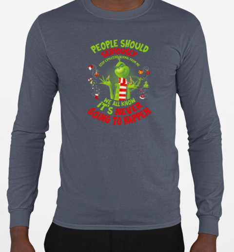 Grinch People Should Seriously Stop Expecting Normal From Me We All Know It's Never Going To Happen Christmas T-Shirt Long Sleeved T-shirt 