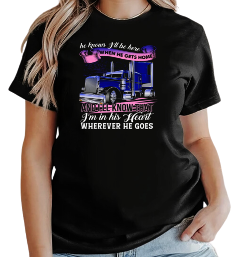 He Knows I'll Be Here When He Gets Home Wherever He Goes T-Shirt Classic Women's T-shirt