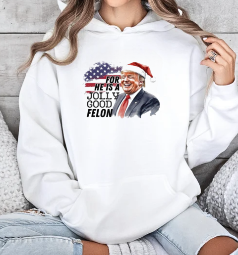 Humorous Felon Santa Trump For He Is A Jolly Good Felon 2024 Christmas T-Shirt Unisex Hoodie