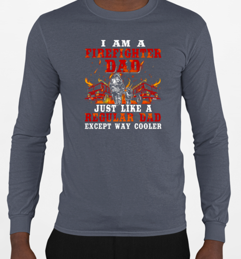 I Am A Firefighter Dad Just Like A Regular Dad Except Way Cooler T-Shirt Long Sleeved T-shirt 