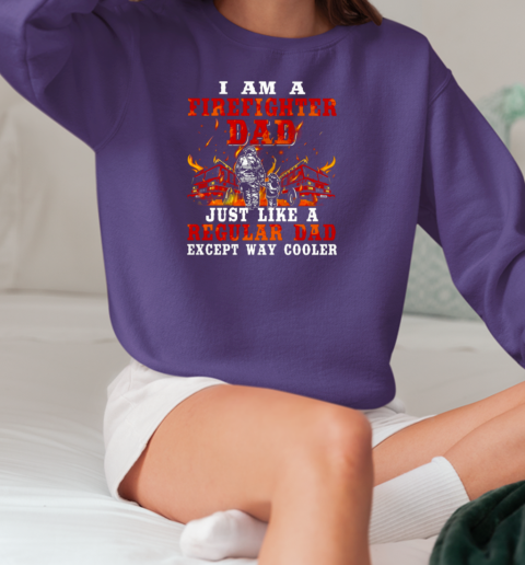 I Am A Firefighter Dad Just Like A Regular Dad Except Way Cooler T-Shirt Unisex Sweatshirt