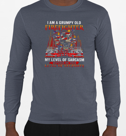 I Am A Grumpy Old Firefighter My Level Of Sarcasm Depends On Your Level Of Stupidity T-Shirt Long Sleeved T-shirt 