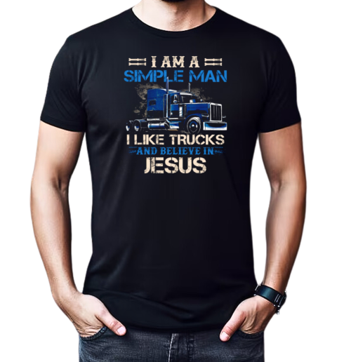 I Am A Simple Man I Like Trucks And Believe In Jesus T-Shirt