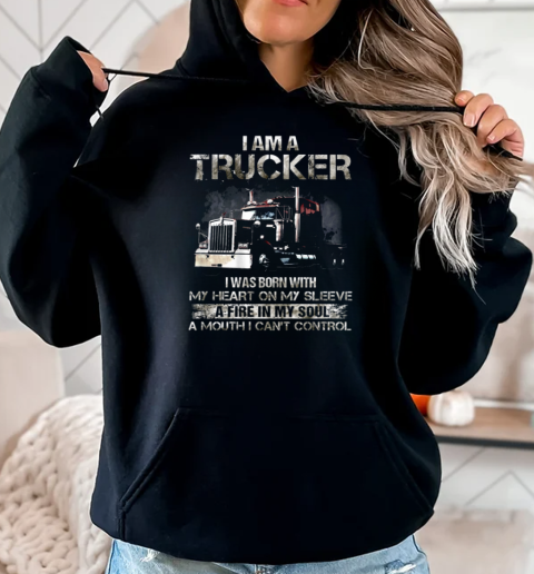 I Am A Trucker I Was Born With My Heart On My Sleeve A Fire In My Soul And A Mouth I Can't Control Trucker T-Shirt Unisex Hoodie