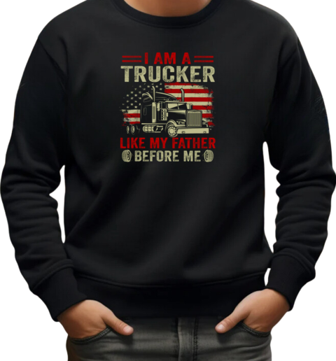 I Am A Trucker Like My Father Before Me T-Shirt Unisex Sweatshirt