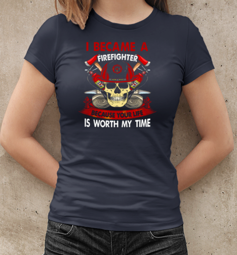 I Became A Firefighter Because Your Life Is Worth My Time T-Shirt Classic Women's T-shirt