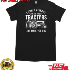 I Don't Always Stop And Look At Tractors T-Shirt