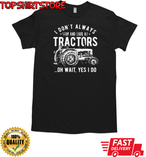 I Don't Always Stop And Look At Tractors T-Shirt