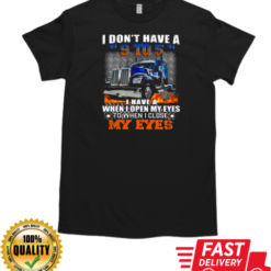 I Don't Have A 9 To 5 I Have A When I Open My Eyes To When I Close My Eyes Trucker T-Shirt