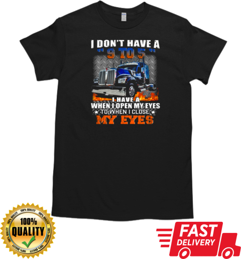 I Don't Have A 9 To 5 I Have A When I Open My Eyes To When I Close My Eyes Trucker T-Shirt