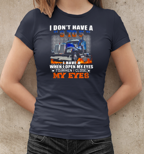 I Don't Have A 9 To 5 I Have A When I Open My Eyes To When I Close My Eyes Trucker T-Shirt Classic Women's T-shirt