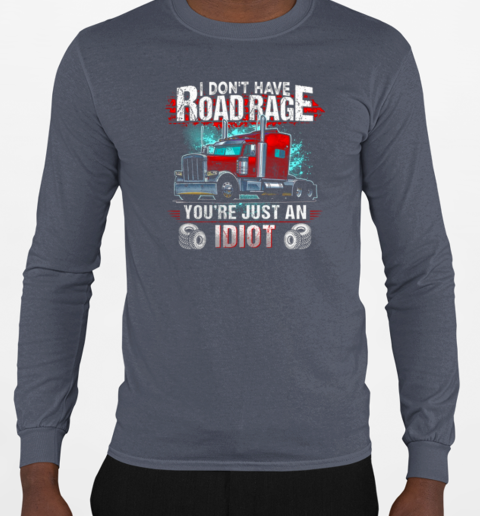 I Don't Have Road Rage You're Just An Idiot Trucker T-Shirt Long Sleeved T-shirt 