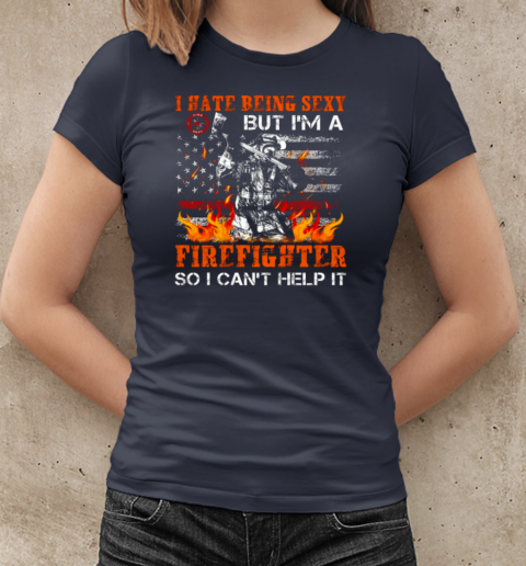 I Hate Being Sexy But I'm A Firefighter So I Can't Help It T-Shirt Classic Women's T-shirt