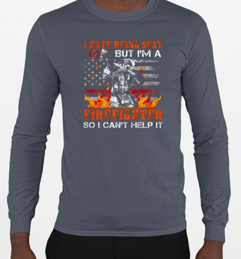 I Hate Being Sexy But I'm A Firefighter So I Can't Help It T-Shirt Long Sleeved T-shirt 