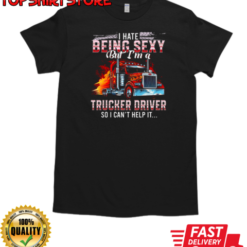 I Hate Being Sexy But I'm A Trucker Driver So I Can't Help It T-Shirt
