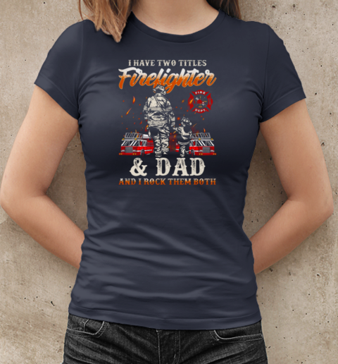 I Have Two Titles Firefighter And Dad And I Rock Them Both Firefighter T-Shirt Classic Women's T-shirt