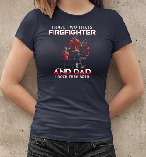 I Have Two Titles Firefighter And Dad I Rock Them Both T-Shirt Classic Women's T-shirt